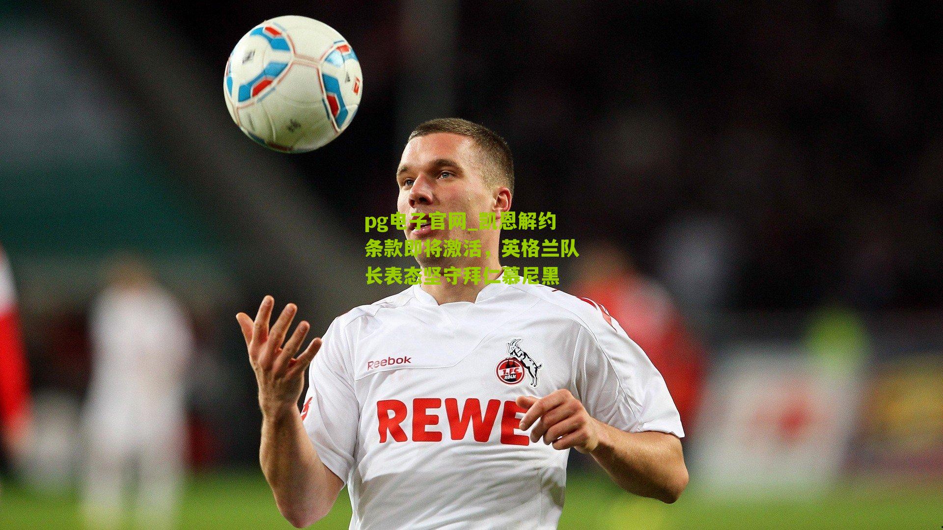 pg电子官网_凯恩解约条款即将激活，英格兰队长表态坚守拜仁慕尼黑