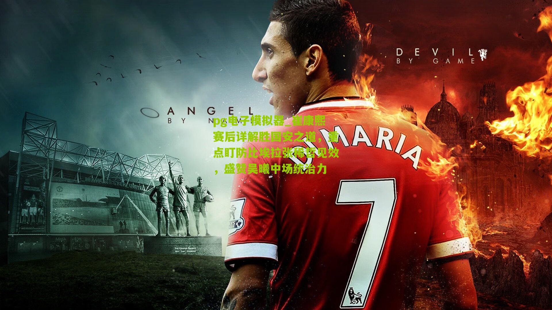 pg电子模拟器_崔康熙赛后详解胜国安之道，重点盯防比埃拉张稀哲见效，盛赞吴曦中场统治力