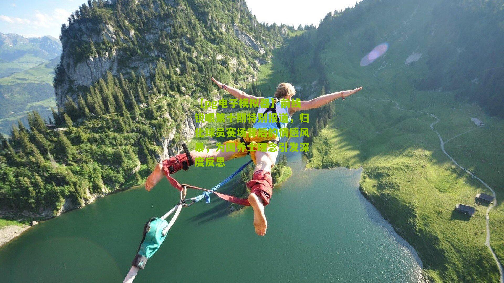 【pg电子模拟器】前线锐眼第十期特别报道，归化球员赛场背后的情感风暴，为国养士理念引发深度反思