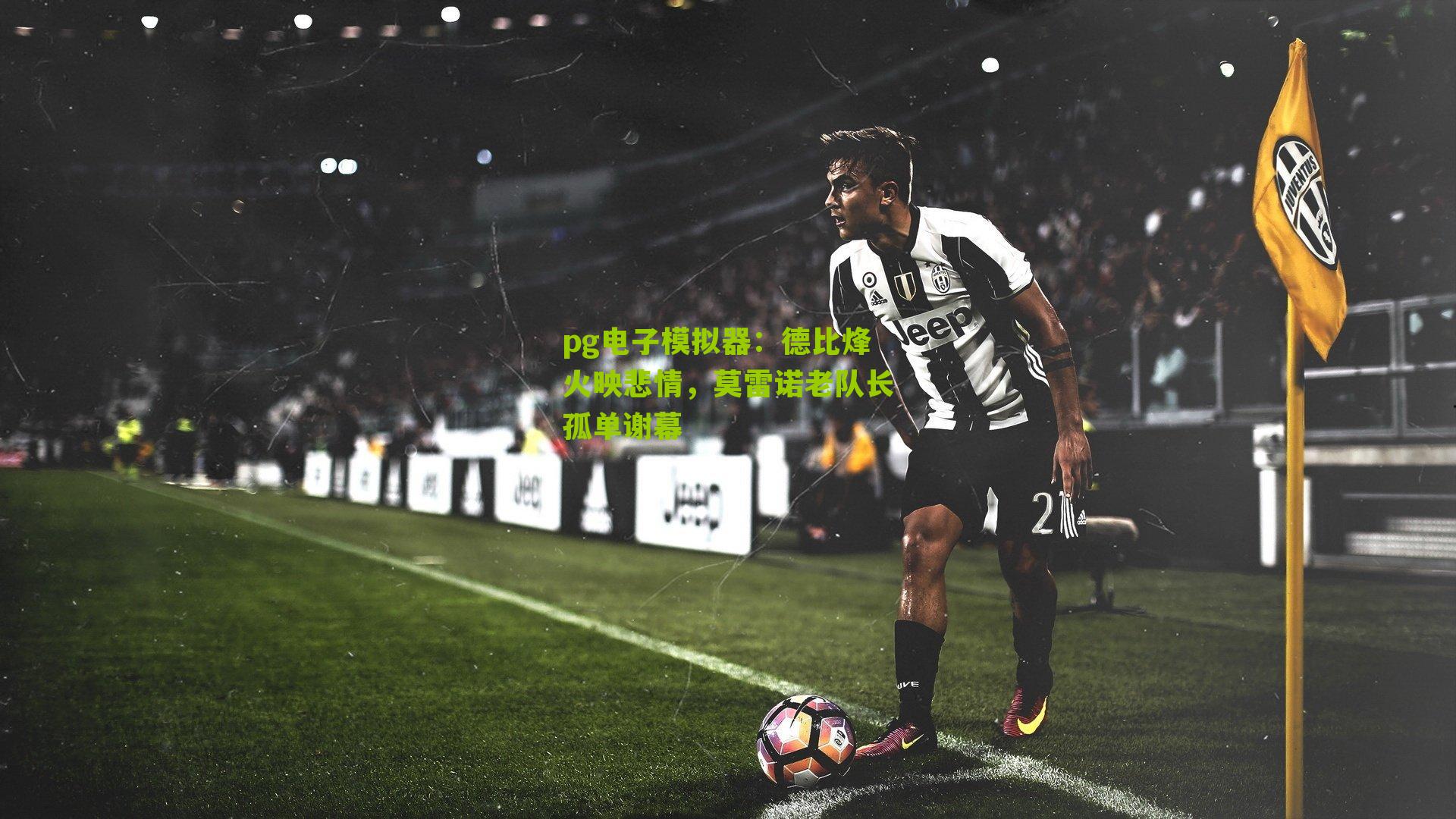 pg电子模拟器：德比烽火映悲情，莫雷诺老队长孤单谢幕
