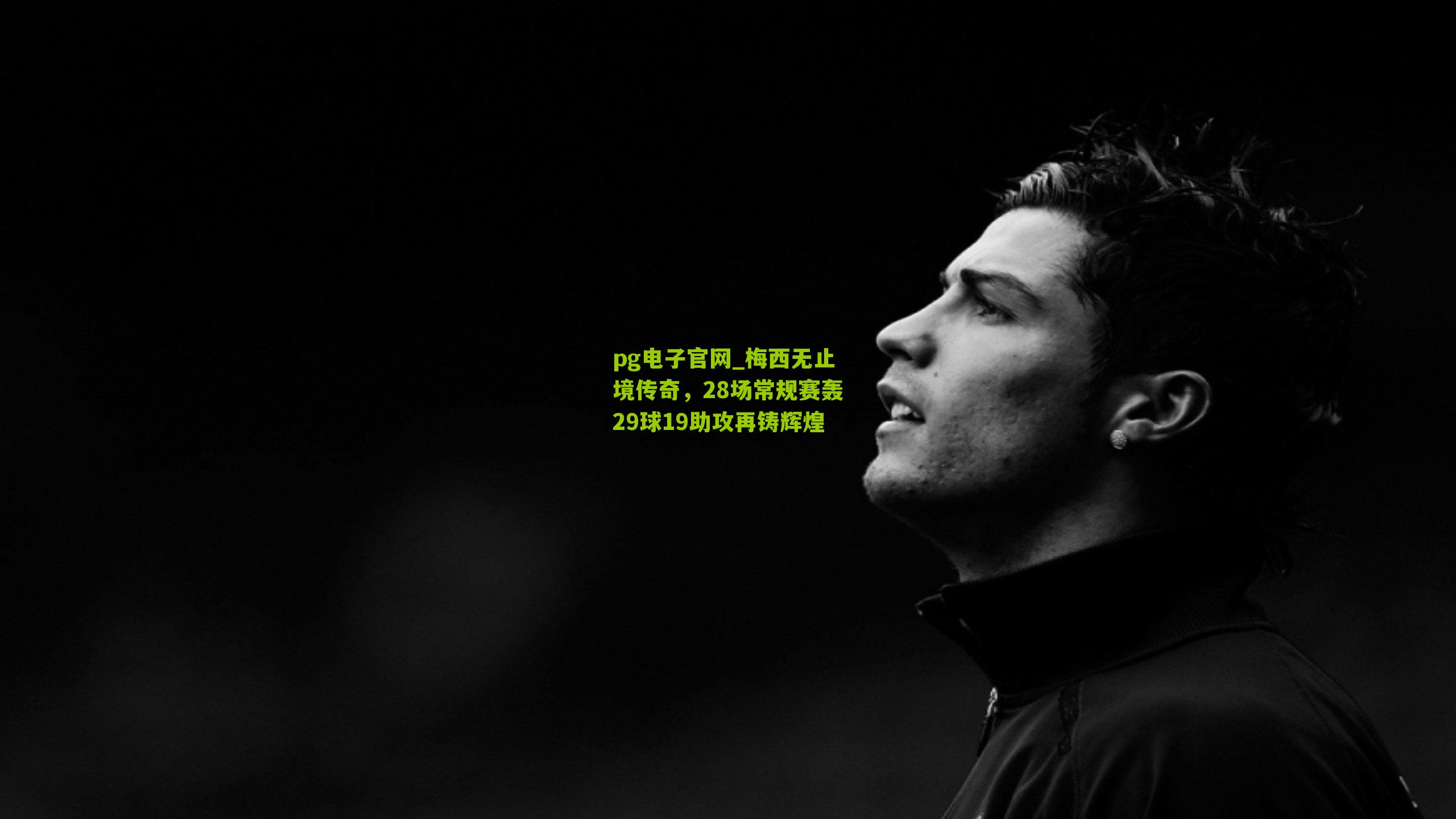 pg电子官网_梅西无止境传奇,28场常规赛轰29球19助攻再铸辉煌