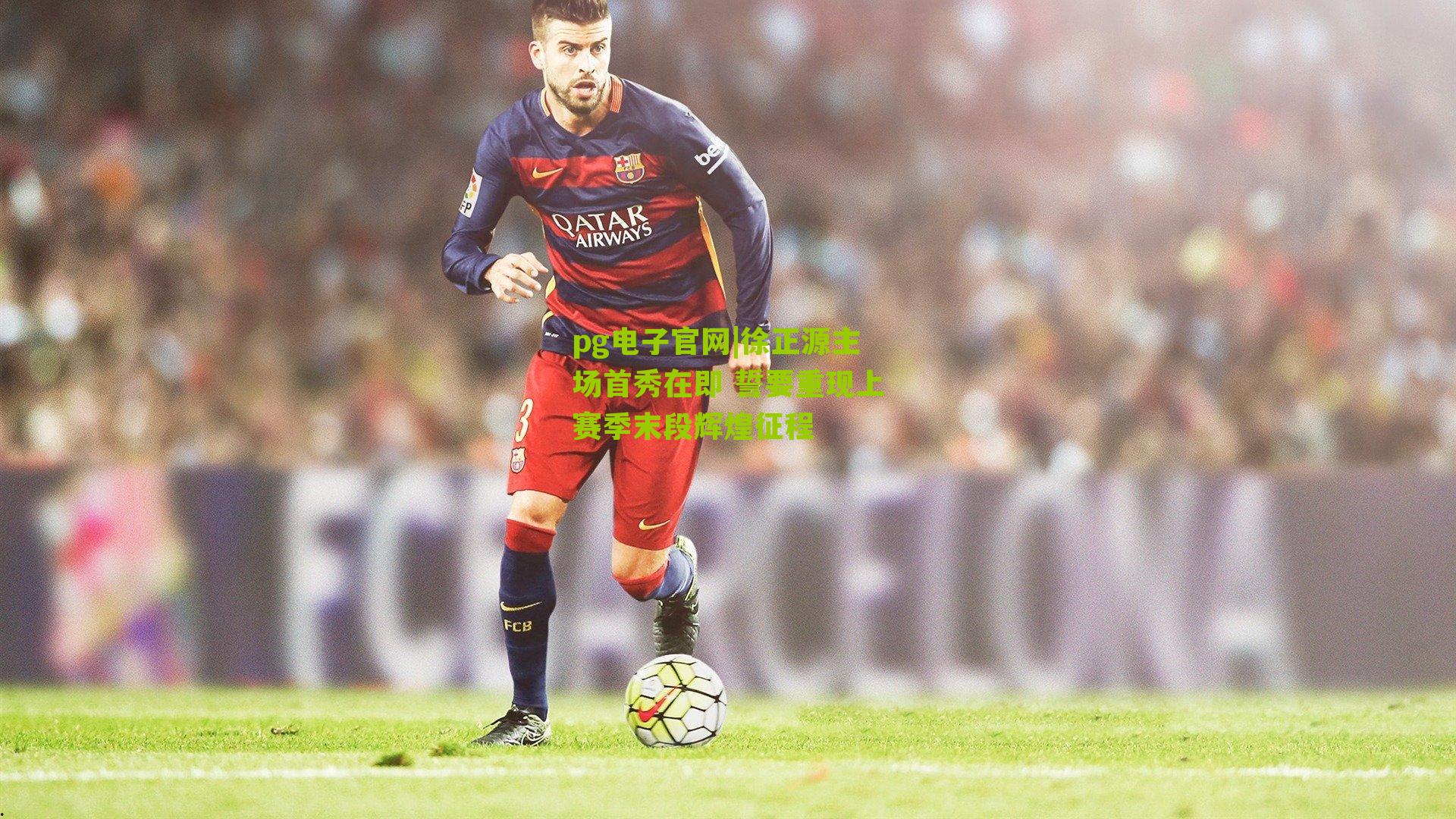 pg电子官网|徐正源主场首秀在即 誓要重现上赛季末段辉煌征程