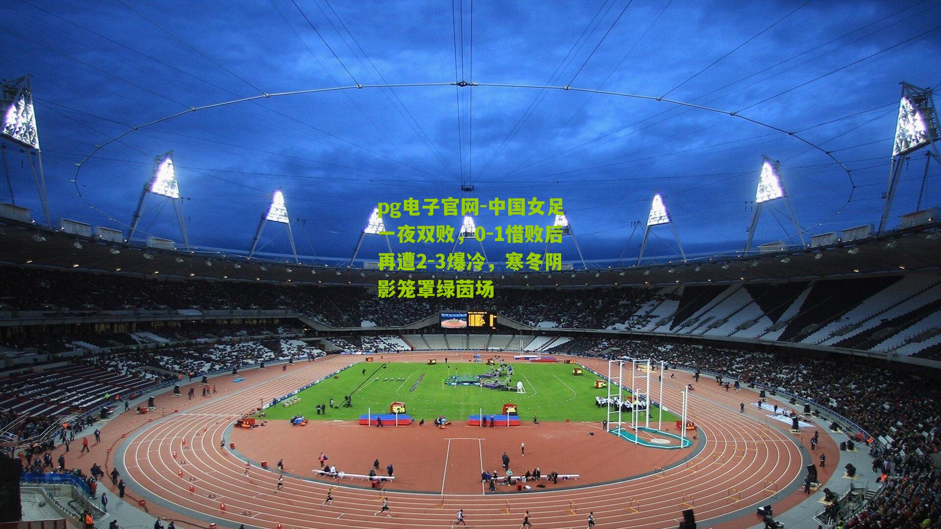 中国女足一夜双败，0-1惜败后再遭2-3爆冷，寒冬阴影笼罩绿茵场