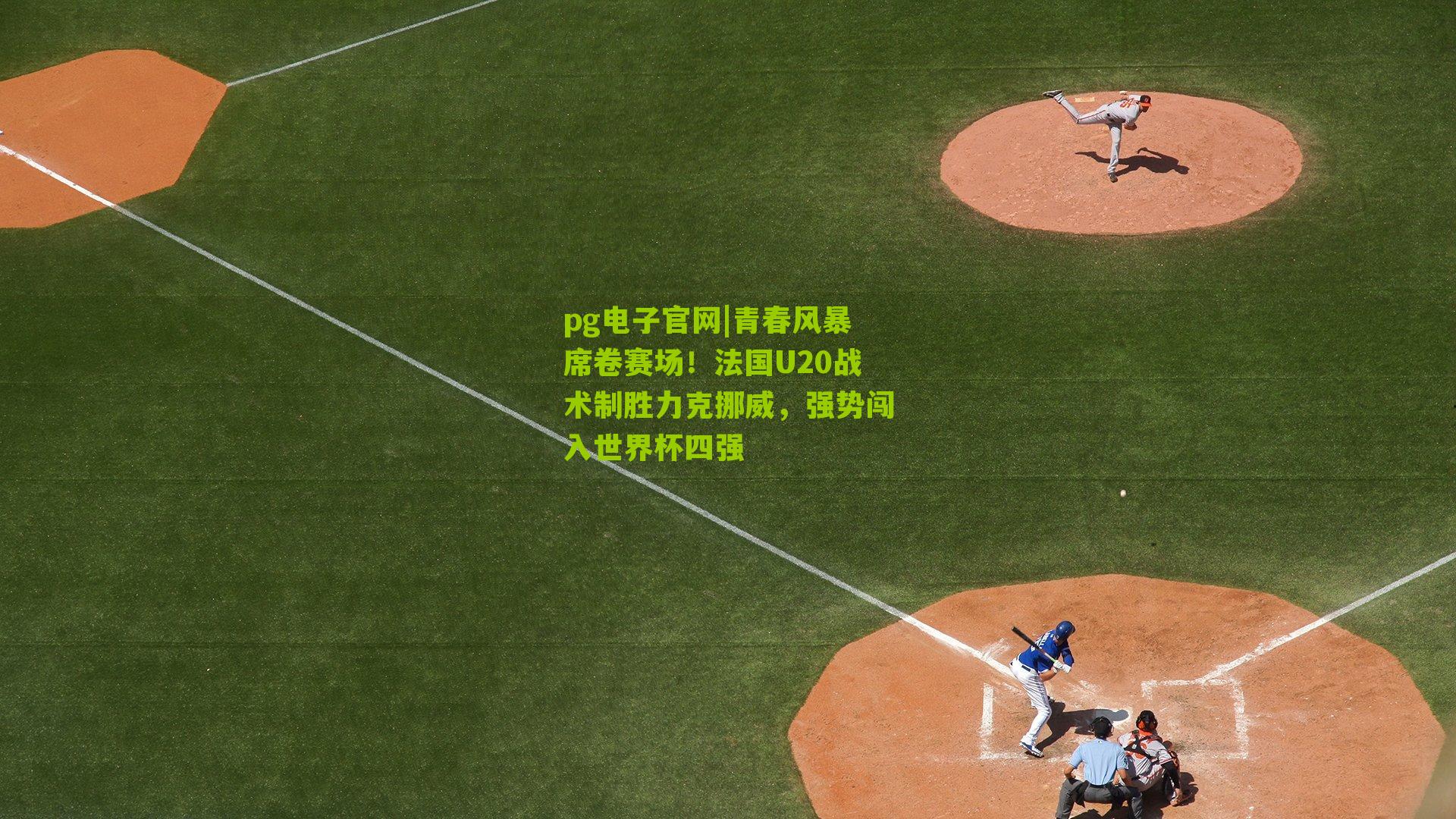 pg电子官网|青春风暴席卷赛场！法国U20战术制胜力克挪威，强势闯入世界杯四强