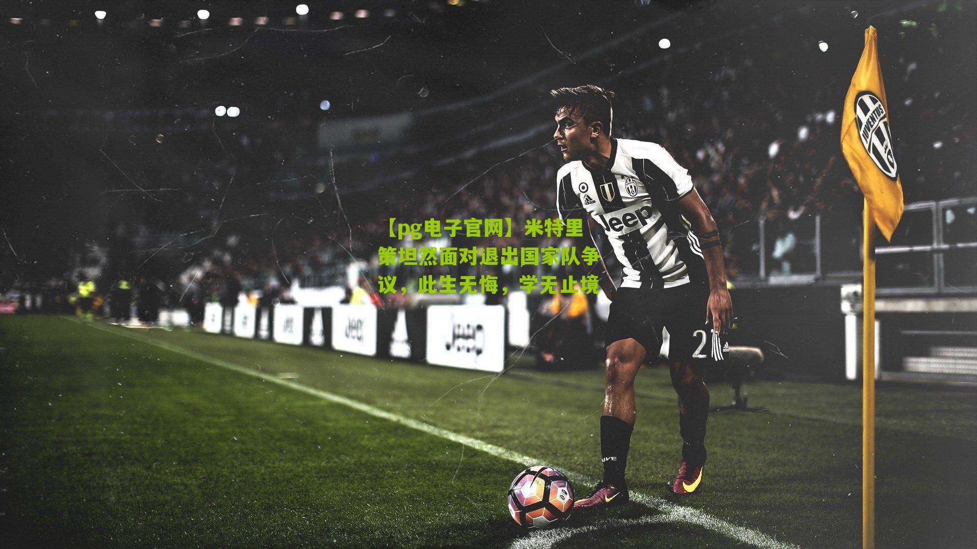 米特里策坦然面对退出国家队争议，此生无悔，学无止境