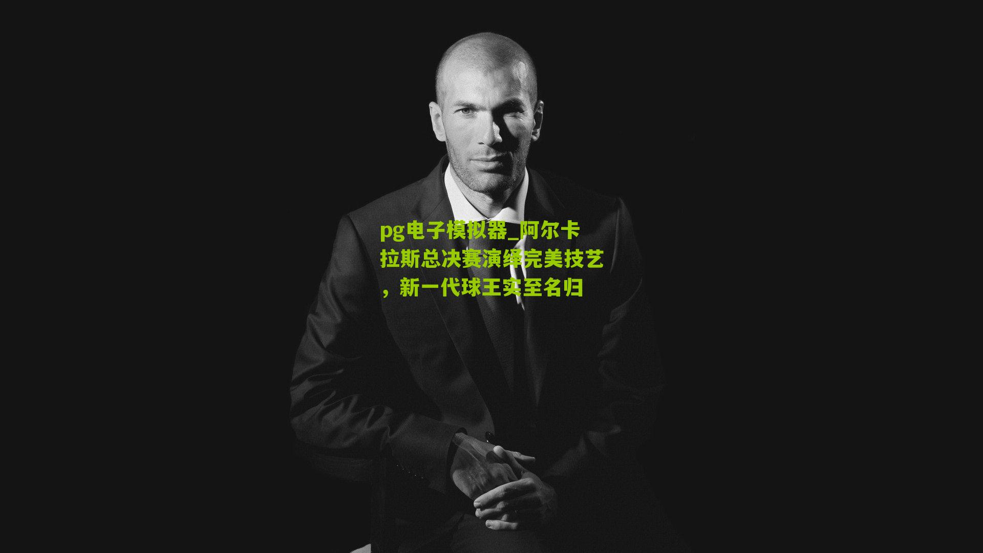 pg电子模拟器_阿尔卡拉斯总决赛演绎完美技艺，新一代球王实至名归