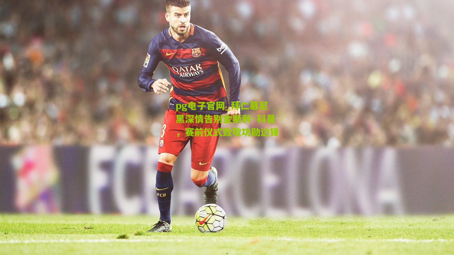 pg电子官网_拜仁慕尼黑深情告别金斯利·科曼，赛前仪式致敬功勋边锋