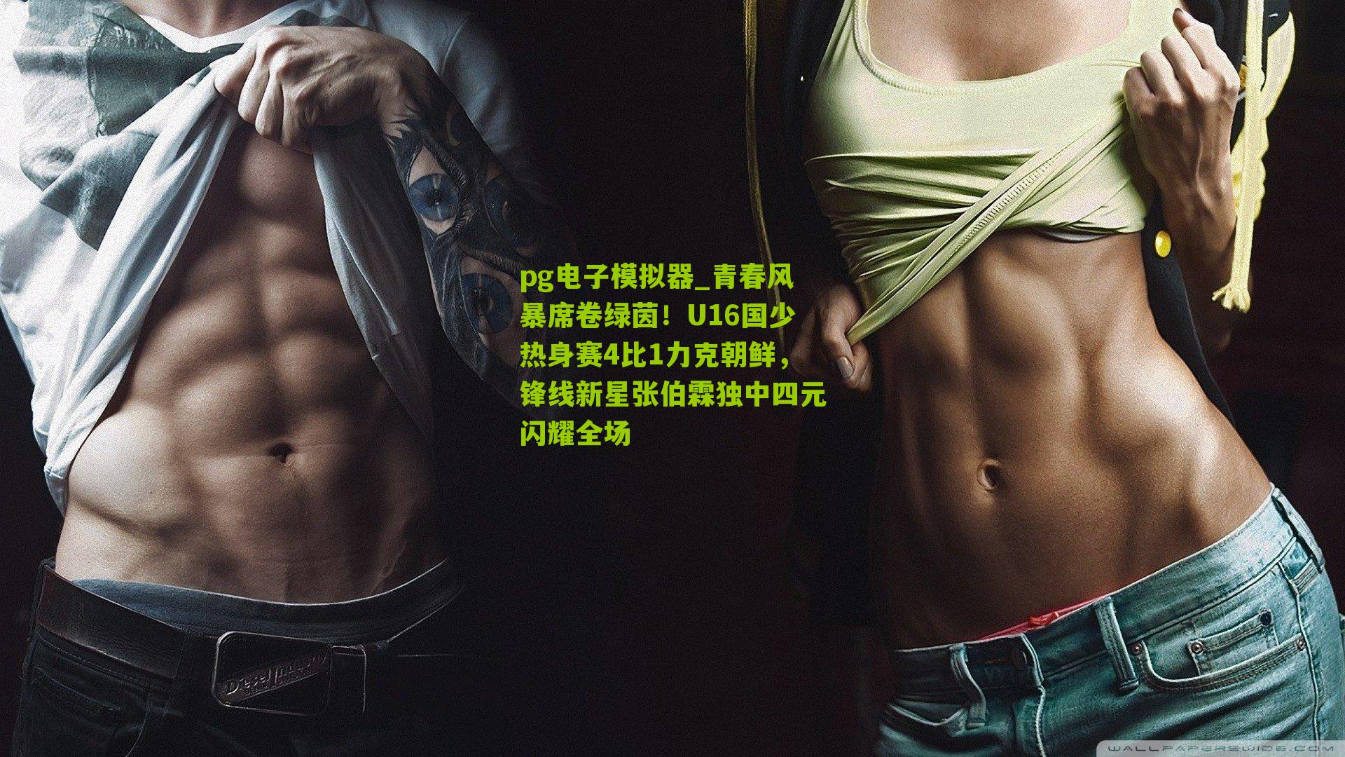 pg电子模拟器_青春风暴席卷绿茵！U16国少热身赛4比1力克朝鲜，锋线新星张伯霖独中四元闪耀全场