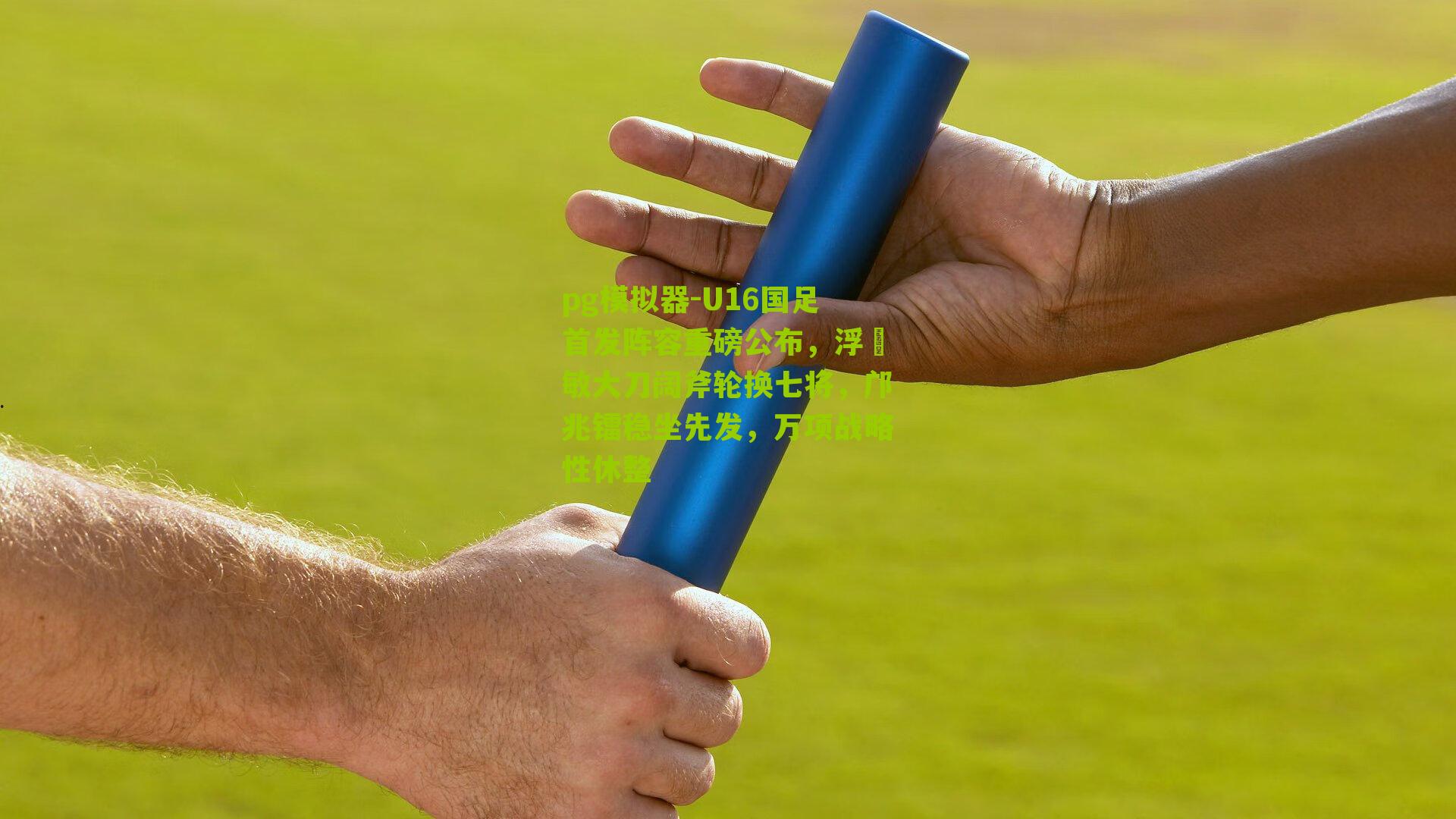 U16国足首发阵容重磅公布，浮嶋敏大刀阔斧轮换七将，邝兆镭稳坐先发，万项战略性休整