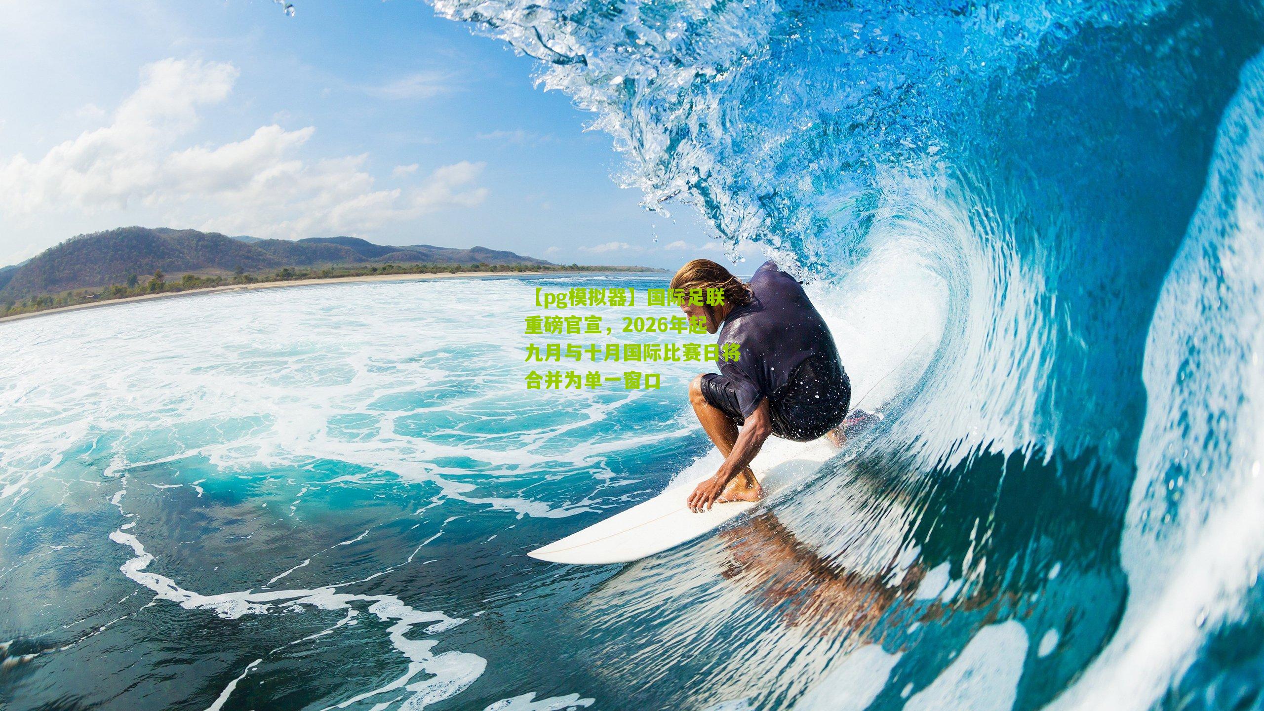 【pg模拟器】国际足联重磅官宣，2026年起九月与十月国际比赛日将合并为单一窗口