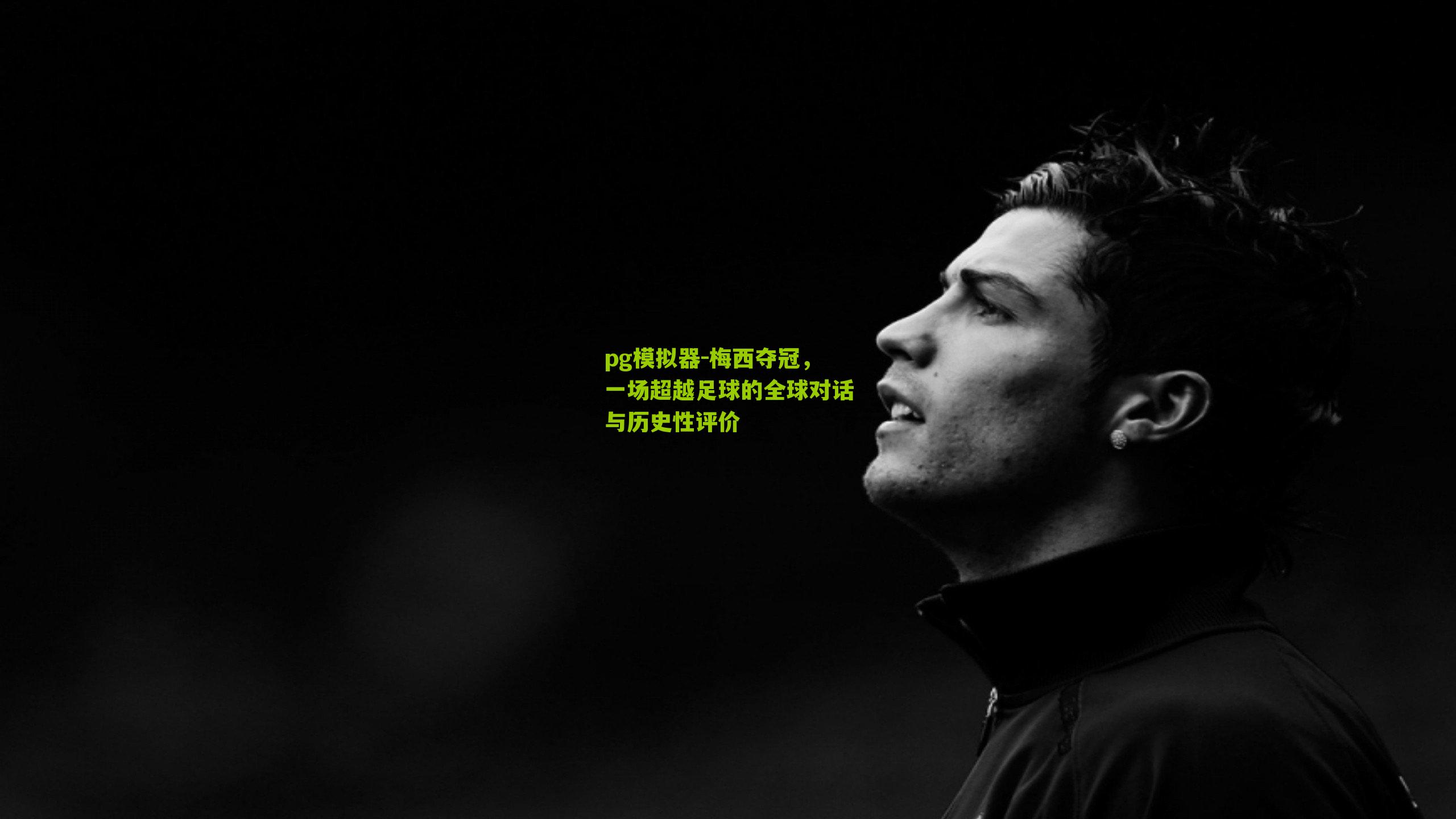 梅西夺冠,一场超越足球的全球对话与历史性评价