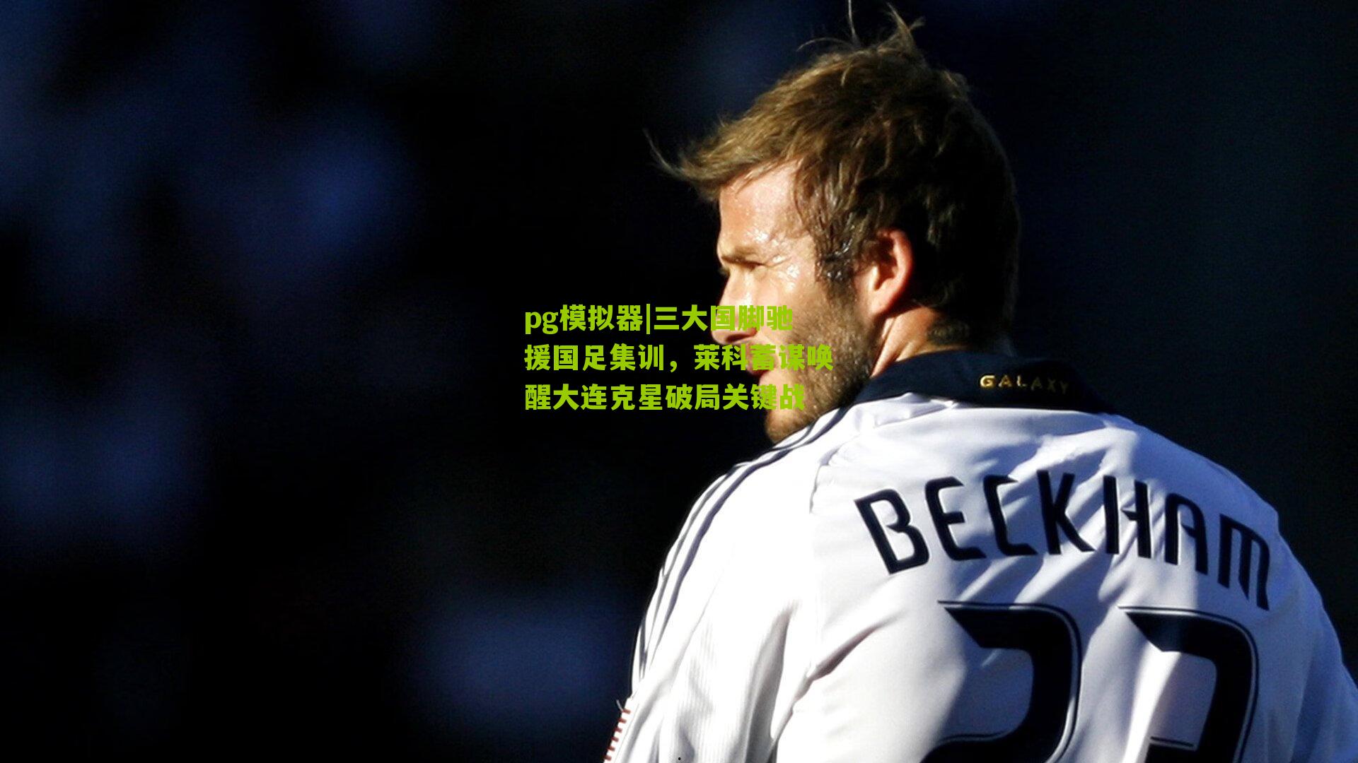 三大国脚驰援国足集训,莱科蓄谋唤醒大连克星破局关键战